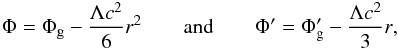 Mathematical equation: \begin{eqnarray} \Phi =\Phi_{\rm g} -\frac{\Lambda c^2}{6}r^2\quad\quad {\rm and}\quad\quad \Phi' =\Phi_{\rm g}' -\frac{\Lambda c^2}{3}r \label{eq27} , \end{eqnarray}