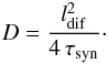 Mathematical equation: \begin{eqnarray} D = \frac{l_\mathrm{dif}^2}{4 \, \tau_\mathrm{syn}} \cdot \label{diffusionequation} \end{eqnarray}