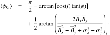 Mathematical equation: \begin{eqnarray} \label{psi_gen} \left \langle \psi_{0i} \right \rangle &=& \frac{\pi}{2} - \arctan \left[\cos(l) \tan(\phi) \right] \nonumber\\ &&+~ \frac{1}{2} \arctan \left( \frac{2 \overline B_x \overline B_y}{\overline B^2_x - \overline B^2_y + \sigma^2_x - \sigma^2_y} \right)_i \cdot \end{eqnarray}