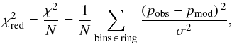 Mathematical equation: \begin{eqnarray*} \chi^{2}_{\rm red} = \frac{\chi^{2}}{N} = \frac{1}{N} \sum_{\rm bins \, \in \, ring} \frac {\left( p_{\rm obs} - p_{\rm mod} \right){}^2}{\sigma^2}, \end{eqnarray*}