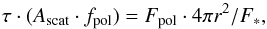 Mathematical equation: \begin{equation} \tau \cdot (A_{\rm scat} \cdot f_{\rm pol})=F_{\rm pol}\cdot 4\pi r^2/F_* , \end{equation}