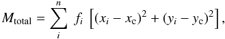 Mathematical equation: $$ {M_{\rm total}} = \sum\limits_i^n~f_i~\left[(x_i-x_{\rm c})^2 + (y_i-y_{\rm c})^2\right], $$
