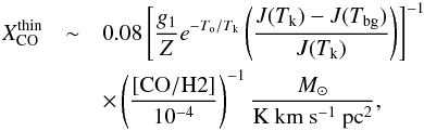 Mathematical equation: \begin{eqnarray*} X^{\rm thin}_{\rm CO} &\sim& 0.08 \left[\frac{g_1}{Z} e^{-T_{\rm o}/T_{\rm k}} \left( \frac{J(T_{\rm k})-J(T_{\rm bg})}{J(T_{\rm k})} \right) \right] ^{-1} \\ &&\times \left( \frac{[\rm{CO/H2}]}{10^{-4}} \right) ^{-1} {\frac{M_{\sun}}{\rm K~km~s^{-1}~pc^2}}, \end{eqnarray*}