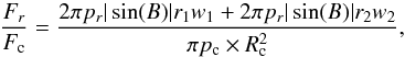 Mathematical equation: \begin{equation} \frac{F_r}{F_{\rm c}} = \frac{2 \pi p_{r} |\sin(B)| r_1 w_1 + 2 \pi p_{r} |\sin(B)| r_2 w_2}{\pi p_{\rm c} \times R_{\rm c}^2} , \end{equation}