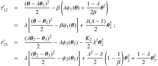 Mathematical equation: \begin{eqnarray} \tau_{12}'&=&{(\vc\theta-\lambda\vc\theta_2)^2\over 2} -\beta\rund{\lambda\psi_1(\vc\theta)+{1-\lambda\over 2\beta}\vc\theta^2} \nonumber \\ &=&\lambda\eck{ {(\vc\theta-\vc\theta_2)^2\over 2}-\beta\psi_1(\vc\theta)} +{\lambda (\lambda-1)\over 2}\vc\theta_2^2 \;;\nonumber \\ \tau_{23}'&=&{(\lambda\vc\theta_2-\vc\theta_3)^2\over 2} -\lambda\psi_2(\vc\theta_2)-{K_2\over 2}\lambda^2\vc\theta_2^2 \\ &=& \lambda \eck{ {(\vc\theta_2-\vc\theta_3)^2\over 2}-\psi_2(\vc\theta_2)} +{\lambda^2-\lambda\over 2}\rund{1-{1\over \beta}}\vc\theta_2^2 +{1-\lambda\over 2}\vc\theta_3^2 .\nonumber \end{eqnarray}