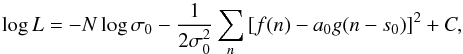 Mathematical equation: \begin{equation} \label{eq:like} \log{L} = -N\log{\sigma_0} - \frac{1}{2\sigma_0^2} \sum_n { [f(n)-a_0g(n-s_0)]^2 } + C, \end{equation}