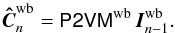 Mathematical equation: \begin{equation} \vec{\hat{C}}_n^{\mathrm{wb}}=\tens{P2VM}^{\mathrm{wb}} \, \vec{I}_{n-1}^{\mathrm{wb}}. \end{equation}