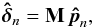 Mathematical equation: \begin{equation} \bhdelta_n = {\bf M} \, \vec{\hat{p}}_n, \end{equation}