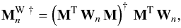 Mathematical equation: \begin{equation} {\bf M}_n^{\mathrm{W}~\dagger} = \left({\bf M}^{\rm T} \, {\bf W}_n \, {\bf M}\right)^{\dagger} \, {\bf M}^{\rm T} \, {\bf W}_n, \end{equation}