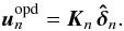 Mathematical equation: \begin{equation} \vec{u}_n^\mathrm{opd}=\vec{K}_n \, \bhdelta_n. \end{equation}