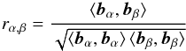 Mathematical equation: \begin{equation} r_{\alpha,\beta} = \frac{\langle{\vec{b}}_\alpha , {\vec{b}}_\beta\rangle}{\sqrt{\langle{\vec{b}}_\alpha , {\vec{b}}_\alpha\rangle \, \langle{\vec{b}}_\beta , {\vec{b}}_\beta\rangle}} \end{equation}