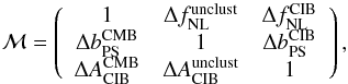 Mathematical equation: \begin{equation} \mathcal{M} = \left( \begin{array}{ccc} 1 & \Delta \fnl^\mathrm{unclust} & \Delta \fnl^\mathrm{CIB}\\ \Delta \bps^\mathrm{CMB} & 1 & \Delta \bps^\mathrm{CIB} \\ \Delta \air^\mathrm{CMB} & \Delta \air^\mathrm{unclust} & 1 \end{array} \right), \end{equation}