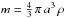 Mathematical equation: \hbox{$m=\frac{4}{3}\,\pi\, a^{3}\,\rho$}
