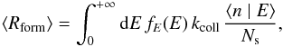 Mathematical equation: \begin{eqnarray*} \left\langle R_{\mathrm{form}}\right\rangle =\int_{0}^{+\infty}{\rm{d}}E\, f_{E}(E)\, k_{\mathrm{coll}}\,\frac{\left\langle n\mid E\right\rangle }{N_{\rm s}}, \end{eqnarray*}