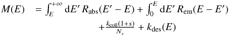 Mathematical equation: \begin{eqnarray*} M(E)&=\int_{E}^{+\infty}{\rm{d}}E'\, R_{\mathrm{abs}}(E'-E)+\int_{0}^{E}{\rm{d}}E'\, R_{\mathrm{em}}(E-E')\\ &\quad +\frac{k_{\mathrm{coll}}(1+s)}{N_{s}}+k_{\mathrm{des}}(E) \end{eqnarray*}