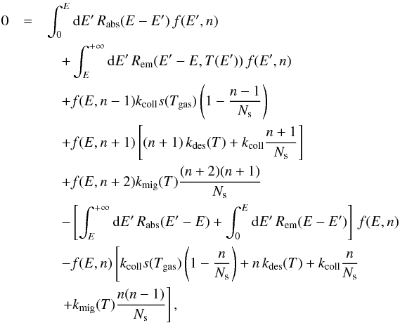Mathematical equation: \begin{eqnarray} \label{eq:LH-master-raw} 0&=&\int_{0}^{E}{\rm{d}}E'\, R_{\rm abs}(E-E')\, f(E',n) \notag\\ &&\quad +\int_{E}^{+\infty}{\rm{d}}E'\, R_{\rm em}(E'-E,T(E'))\, f(E',n) \notag\\ &&\quad +f(E,n-1)k_{\rm coll}s(T_{\rm gas})\left(1-\frac{n-1}{N_{\rm s}}\right) \notag\\ &&\quad +f(E,n+1)\left[(n+1)\, k_{\rm des}(T)+k_{\rm coll}\frac{n+1}{N_{\rm s}}\right]\notag\\ &&\quad +f(E,n+2)k_{\rm mig}(T)\frac{(n+2)(n+1)}{N_{\rm s}} \notag\\ &&\quad -\left[\int_{E}^{+\infty}{\rm{d}}E'\, R_{\mathrm{\rm abs}}(E'-E)+\int_{0}^{E}{\rm{d}}E'\, R_{\mathrm{\rm em}}(E-E')\right]\, f(E,n) \notag\\ &&\quad -f(E,n)\left[k_{\rm coll}s(T_{\rm gas})\left(1-\frac{n}{N_{\rm s}}\right)+n\, k_{\rm des}(T)+k_{\rm coll}\frac{n}{N_{\rm s}}\right. \notag\\ &&\quad \left.+k_{\rm mig}(T)\frac{n(n-1)}{N_{\rm s}}\right], \end{eqnarray}