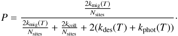 Mathematical equation: \begin{eqnarray*} P=\frac{\frac{2k_{\rm mig}(T)}{N_{\rm sites}}}{\frac{2k_{\rm mig}(T)}{N_{\rm sites}}+\frac{2k_{\rm coll}}{N_{\rm sites}}+2(k_{\rm des}(T)+k_{\rm phot}(T))}\cdot \end{eqnarray*}