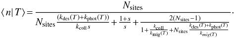Mathematical equation: \begin{equation} \left\langle \left.n\right|T\right\rangle \! =\! \frac{N_{\rm sites}}{N_{\rm sites}\frac{(k_{\rm des}(T) +k_{\rm phot}(T))}{k_{\rm coll}s}\!+\!\frac{1+s}{s}\!+\! \frac{2(N_{\rm sites}-1)}{1+\frac{k_{\rm coll}}{k_{\rm mig}(T)} + N_{\rm sites}\frac{k_{\rm des}(T)+k_{\rm phot}(T)}{k_{mig(T)}}}}\cdot \end{equation}