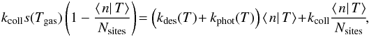Mathematical equation: \begin{eqnarray*} k_{\rm coll}s(T_{\rm gas})\left(1-\frac{\left\langle \left.n\right|T\right\rangle }{N_{\rm sites}}\right)\!= \left(k_{\rm des}(T)\!+ k_{\rm phot}(T)\right)\left\langle \left.n\right|T\right\rangle \!+\!k_{\rm coll}\frac{\left\langle \left.n\right|T\right\rangle }{N_{\rm sites}}\!, \end{eqnarray*}