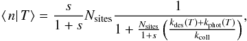 Mathematical equation: \begin{eqnarray*} \left\langle \left.n\right|T\right\rangle =\frac{s}{1+s}N_{\rm sites}\frac{1}{1+\frac{N_{\rm sites}}{1+s}\left(\frac{k_{\rm des}(T)+k_{\rm phot}(T)}{k_{\rm coll}}\right)}, \end{eqnarray*}