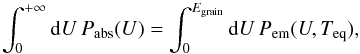 Mathematical equation: \begin{equation} \int_{0}^{+\infty}{\rm{d}}U\, P_{\mathrm{abs}}(U)=\int_{0}^{E_{\rm grain}}{\rm{d}}U\, P_{\mathrm{em}}(U,T_{\mathrm{eq}}),\label{eq:T_eq} \end{equation}