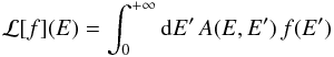 Mathematical equation: \appendix \setcounter{section}{2} \begin{eqnarray*} \mathcal{L}[f](E)=\int_{0}^{+\infty}{\rm{d}}E'\, A(E,E')\, f(E') \end{eqnarray*}