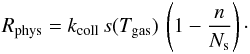Mathematical equation: \begin{eqnarray*} R_{\mathrm{phys}}=k_{\mathrm{coll}}\, s(T_{\mathrm{gas}})\,\left(1-\frac{n}{N_{\mathrm{s}}}\right)\cdot \end{eqnarray*}