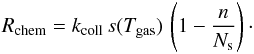 Mathematical equation: \begin{eqnarray*} R_{\mathrm{chem}}=k_{\mathrm{coll}}\, s(T_{\mathrm{gas}})\,\left(1-\frac{n}{N_{\mathrm{s}}}\right)\cdot \end{eqnarray*}