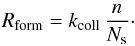 Mathematical equation: \begin{eqnarray*} R_{\mathrm{form}}=k_{\mathrm{coll}}\,\frac{n}{N_{\mathrm{s}}}\cdot \end{eqnarray*}