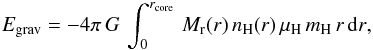 Mathematical equation: \appendix \setcounter{section}{1} \begin{eqnarray} \sub{E}{grav}=-4\pi\,G\,\int_0^{\sub{r}{core}}\,\sub{M}{r}(r)\,\sub{n}{H}(r)\,\sub{\mu}{H}\,\sub{m}{H}\,r\,\dd{r}, \end{eqnarray}
