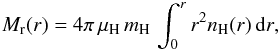 Mathematical equation: \appendix \setcounter{section}{1} \begin{eqnarray} \sub{M}{r}(r)=4\pi\,\sub{\mu}{H}\,\sub{m}{H}\,\int_0^r r^2 \sub{n}{H}(r)\,\dd{r}, \end{eqnarray}
