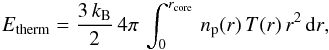 Mathematical equation: \appendix \setcounter{section}{1} \begin{eqnarray} \sub{E}{therm}=\frac{3\,\sub{k}{B}}{2}\,4\pi\,\int_0^{\sub{r}{core}}\,\sub{n}{p}(r)\,T(r)\,r^2\,\dd{r}, \end{eqnarray}