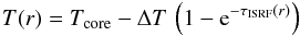 Mathematical equation: \begin{eqnarray} \label{e-01} T(r)=\sub{T}{core}-\Delta T\,\left(1-\mathrm{e}^{-\tau_\mathrm{ISRF}(r)}\right) \end{eqnarray}