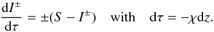 Mathematical equation: \begin{equation} \label{eqn:transfer-z} \diff{I^{\pm}}{\tau} = \pm(S-I^{\pm}) \quad\textrm{with}\quad \dd\tau = -\chi \dd z. \end{equation}