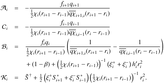 Mathematical equation: \begin{eqnarray} \mathcal{A}_{i} &=& - \frac{f_{i+1}q_{i+1}}{\half\chi_{i}(r_{i+1}-r_{i-1}) \overline{q\chi}_{i+1,i}(r_{i+1}-r_{i})}\nonumber\\ \mathcal{C}_{i} &=& - \frac{f_{i-1}q_{i-1}}{\half\chi_{i}(r_{i+1}-r_{i-1}) \overline{q\chi}_{i,i-1}(r_{i}-r_{i-1})}\nonumber\\ \mathcal{B}_{i} &=& \frac{f_{i}q_{i}}{\half\chi_{i}(r_{i+1}-r_{i-1})} \left(\frac{1}{\overline{q\chi}_{i+1,i}(r_{i+1}-r_{i})}- \frac{1}{\overline{q\chi}_{i,i-1}(r_{i}-r_{i-1})}\right)\nonumber\\ && {}+ (1-\beta) + \left(\half\chi_{i}(r_{i+1}-r_{i-1})\right)^{-1}\left(\xi^{+}_{i} + \xi^{-}_{i} \right)h_{i}'r_{i}^{2}\nonumber\\ \mathcal{K}_{i} &=& \Stilde^{\dagger} + \half\left(\xi^{+}_{i}S_{\kern-.1em i+1}^{*}+\xi^{-}_{i}S_{\kern-.1em i-1}^{*}\right) \left(\half\chi_{i}(r_{i+1}-r_{i-1})\right)^{-1}r_{i}^{2}. \end{eqnarray}