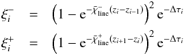 Mathematical equation: \begin{eqnarray} \xi^{-}_{i} &=& \left(1-{\rm e}^{-\bar{\chi}^{-}_\mathrm{line} (z_{i}-z_{i-1})}\right)^{2} {{\rm e}^{-\Delta\tau_{i}}}\nonumber\\ \xi^{+}_{i} &=& \left(1-{\rm e}^{-\bar{\chi}^{+}_\mathrm{line} (z_{i+1}-z_{i})}\right)^{2} {{\rm e}^{-\Delta\tau_{i}}}\label{eqn:xifunc} \end{eqnarray}