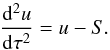 Mathematical equation: \begin{equation} \label{eqn:feaut3} \sdiff{u}{\tau} = u - S. \end{equation}