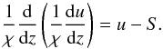 Mathematical equation: \begin{equation} \label{eqn:feautorig} \frac{1}{\chi}\diff{}{z}\left(\frac{1}{\chi}\diff{u}{z}\right) = u - S. \end{equation}