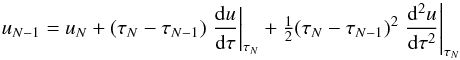 Mathematical equation: \begin{equation} \label{eqn:feaut-bc1} u_{N-1} = u_{N} + (\tau_{N}-\tau_{N-1})\left.\diff{u}{\tau}\right|_{\tau_{N}} + \half(\tau_{N}-\tau_{N-1})^{2}\left.\sdiff{u}{\tau}\right|_{\tau_{N}} \end{equation}
