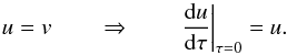 Mathematical equation: \begin{equation} \label{eqn:feaut-bc3} u = v \qquad\Rightarrow\qquad \left.\diff{u}{\tau}\right|_{\tau=0}=u. \end{equation}