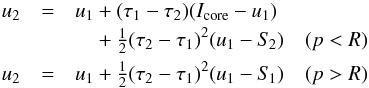 Mathematical equation: \begin{eqnarray} \label{eqn:feaut-bci} u_{2} &=& u_{1} + (\tau_{1}-\tau_{2})(I_\mathrm{core}-u_{1})\nonumber\\ & & \kern.315cm{} + \half(\tau_{2}-\tau_{1})^{2}(u_{1}-S_{\kern-.1em 2}) \quad(p<R)\nonumber\\ u_{2} &=& u_{1} + \half(\tau_{2}-\tau_{1})^{2}(u_{1}-S_{\kern-.1em 1}) \quad(p>R) \end{eqnarray}