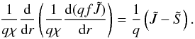 Mathematical equation: \begin{equation} \label{eqn:feautm1} \frac{1}{q\chi}\diff{}{r}\left(\frac{1}{q\chi}\diff{(qf\Jtilde)}{r}\right) = \frac{1}{q}\left(\Jtilde-\Stilde\right). \end{equation}