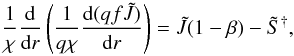 Mathematical equation: \begin{equation} \label{eqn:feautm2} \frac{1}{\chi}\diff{}{r}\left(\frac{1}{q\chi}\diff{(qf\Jtilde)}{r}\right) = \Jtilde(1-\beta)-\Stilde^{\dagger}, \end{equation}