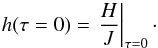 Mathematical equation: \begin{equation} \label{eqn:eddh1} h(\tau=0) = \left.\frac{H}{J}\right|_{\tau=0}\cdot \end{equation}