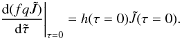 Mathematical equation: \begin{equation} \left.\diff{(fq\Jtilde)}{\tautilde}\right|_{\tau=0} = h(\tau=0)\Jtilde(\tau=0). \end{equation}