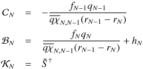 Mathematical equation: \begin{eqnarray} \mathcal{C}_{N} &=& -\frac{f_{N-1}q_{N-1}}{\overline{q\chi}_{N,N-1}(r_{N-1}-r_{N})}\nonumber\\ \mathcal{B}_{N} &=& \frac{f_{N}q_{N}}{\overline{q\chi}_{N,N-1}(r_{N-1}-r_{N})}+h_{N}\nonumber\\ \mathcal{K}_{N} &=& \Stilde^{\dagger} \end{eqnarray}