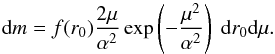 Mathematical equation: \begin{equation} \label{16a4} {\rm d}m = f(r_0) \frac{2\mu}{\alpha^2} \exp\left(-\frac{\mu^2}{\alpha^2}\right)\; {\rm d}r_0 {\rm d}\mu. \end{equation}