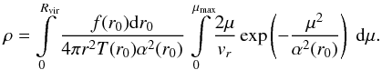 Mathematical equation: \begin{equation} \label{16a11} \rho = \int\limits^{R_{\rm vir}}_0 \frac{f(r_0) {\rm d}r_0}{4 \pi r^2 T(r_0) \alpha^2(r_0)} \int\limits^{\mm}_0\!\frac{2 \mu}{v_r} \exp\left(-\dfrac{\mu^2}{\alpha^2(r_0)}\right)\; {\rm d}\mu. \end{equation}