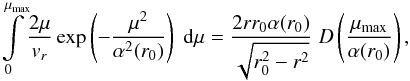Mathematical equation: \begin{equation} \label{16a12} \int\limits^{\mm}_0\!\frac{2 \mu}{v_r}\exp\left(-\dfrac{\mu^2}{\alpha^2(r_0)}\right)\; {\rm d}\mu = \frac{2 r r_0 \alpha(r_0)}{\sqrt{r_0^2-r^2}} \; D\left(\dfrac{\mm}{\alpha(r_0)}\right), \end{equation}