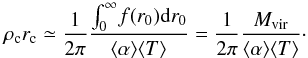 Mathematical equation: \begin{equation} \label{16a17} \rho_{\rm c} r_{\rm c} \simeq \frac{1}{2\pi}\frac{\int^\infty_0\!f(r_0) {\rm d} r_0}{\langle\alpha\rangle\langle T\rangle}=\frac{1}{2\pi}\frac{M_{\rm vir}}{\langle\alpha\rangle\langle T\rangle}\cdot \end{equation}